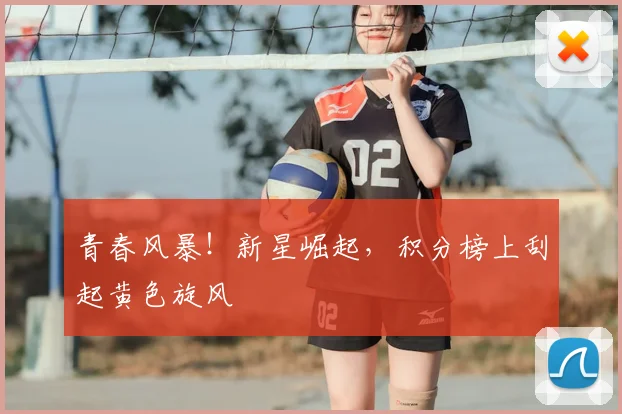 青春风暴！新星崛起，积分榜上刮起黄色旋风