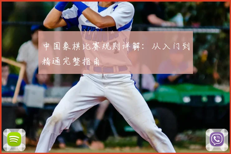中国象棋比赛规则详解:从入门到精通完整指南