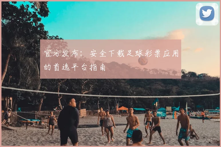 官方发布:安全下载足球彩票应用的首选平台指南