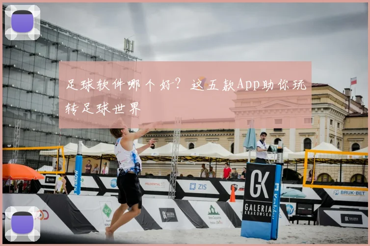 足球软件哪个好?这五款App助你玩转足球世界