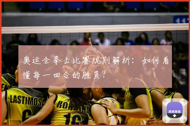 奥运会拳击比赛规则解析:如何看懂每一回合的胜负?