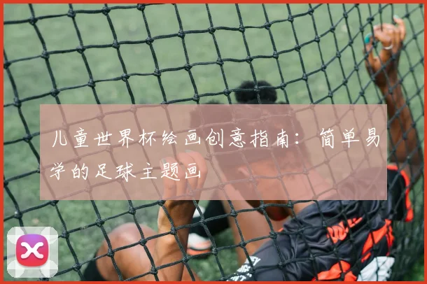 儿童世界杯绘画创意指南:简单易学的足球主题画